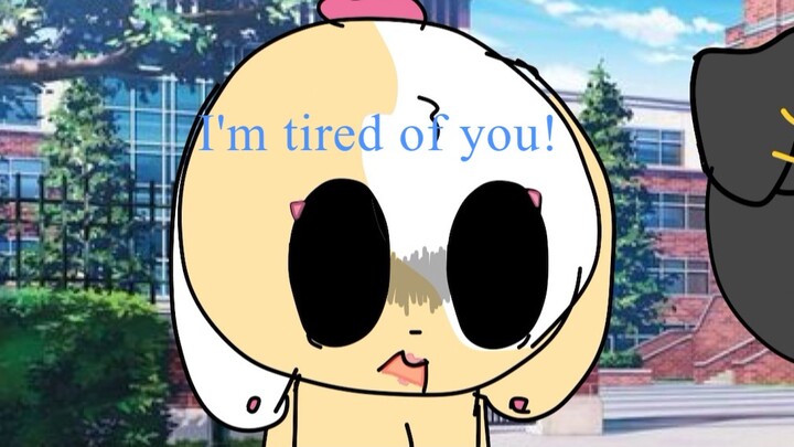 I’m tired of you!