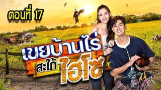 เขยบ้านไร่ สะใภ้ไฮโซ 2565 ตอนที่17