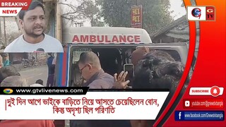 দুই দিন আগে ভাইকে বাড়িতে নিয়ে আসতে চেয়েছিলেন বোন, কিন্তু অদৃশ্য ছিল পরিণতি