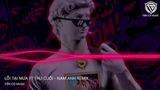 LỖI TẠI MƯA FT THU CUỐI - NAM ANH REMIX || NHẠC HOT TIK TOK 2023