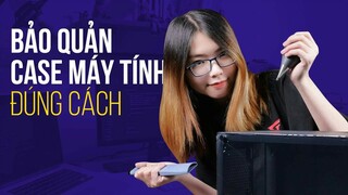 Bạn đã bảo quản case máy tính đúng cách???