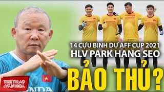 Tuyển Việt Nam tại AFF Cup 2021 - HLV Park Hang Seo có bảo thủ khi tin dùng tới 14 cựu binh?