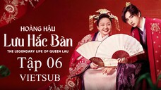 Hoàng Hậu Lưu Hắc Bàn - Tập 06 | Vietsub