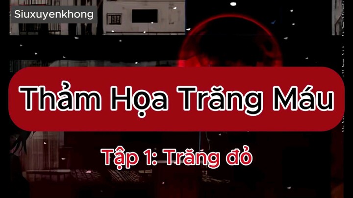 Thảm Họa Trăng Máu | Tập 1: Trăng đỏ Siu xuyên không