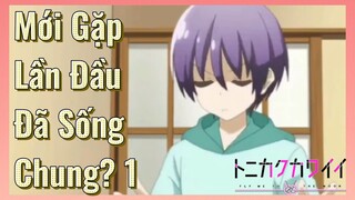 Mới Gặp Lần Đầu Đã Sống Chung? 1