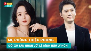 Mẹ Phùng Thiệu Phong phản ứng cực gắt khi thấy Triệu Lệ Dĩnh giàu có hậu ly hôn|Hóng Cbiz