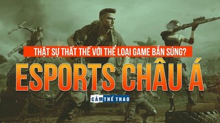 ESPORTS CHÂU Á CÓ THẬT SỰ THẤT THẾ VỚI THỂ LOẠI GAME BẮN SÚNG?