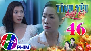 TÌNH YÊU BẤT TỬ - TẬP 46[4]: Bà Ngọc tức giận khi biết Linh cố tình GÂY KHÓ DỄ cho con dâu của mình