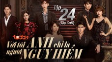 Với Tôi Anh Chỉ Là Người Nguy Hiểm - Tập 24 (Tập Cuối) | Lồng Tiếng TodayTV
