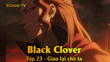 Black Clover Tập 23 - Giao lại cho ta