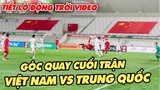 Tiết lộ động trời Video góc quay điện thoại cuối trận Trung Quốc vs Việt Nam - Bóng đá hôm nay