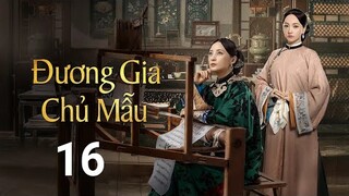 Đương Gia Chủ Mẫu - Tập 16 [Lồng Tiếng] Tưởng Cần Cần, Trương Huệ Văn, Dương Dung, mới |Asia Drama