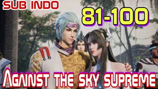 AGAINTS THE SKY SUPREME EPISODE 81-100 SUB INDO