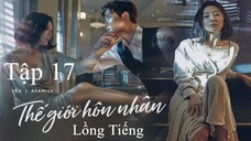 Thế Giới Hôn Nhân - Tập 17 | Lồng Tiếng