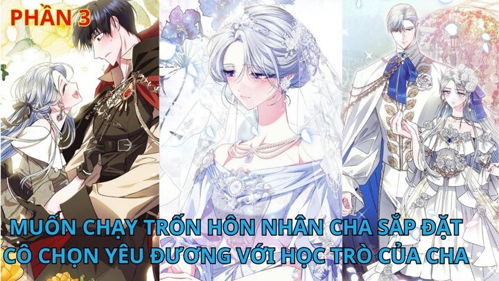 Phần 3// [Review] Muốn chạy trốn hôn nhân cha sắp đặt, cô chọn yêu đương với học trò của cha