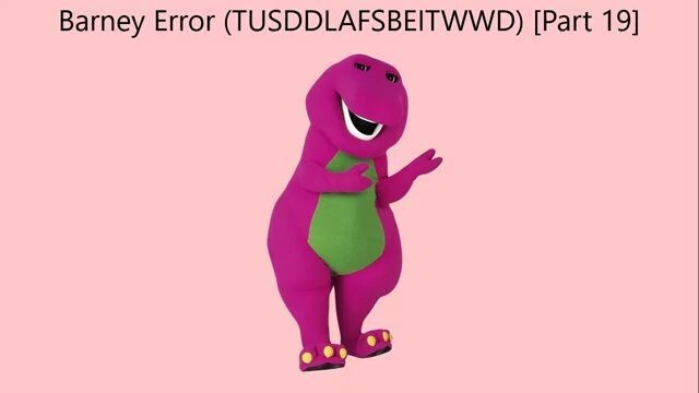 Barney Error (TTUSDDLAFSBEITWWD) [Part 19]