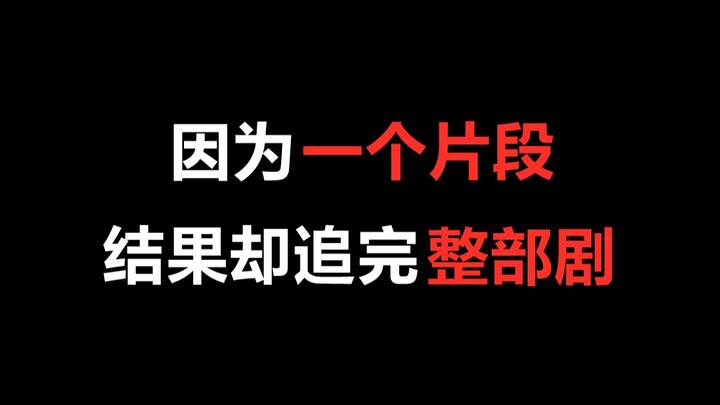 【盘点】因为一个片段，结果却追完整部剧