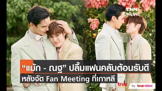 “แม้ก - ณฐ” ปลื้ม แฟนคลับต้อนรับดี หลังลัดฟ้าจัด Fan Meeting ที่เกาหลี