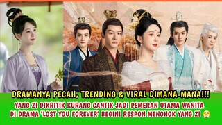 DRAMANYA VIRAL!!! YANG ZI DIKRITIK KURANG CANTIK DI LOST YOU FOREVER, BEGINI RESPON MENOHOKNYA