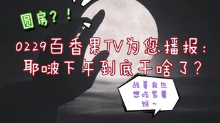 【博君一肖】圆房！0229百香果TV为您播报：耶啵下午到底干啥了？