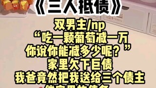 【双男主】“吃一颗葡萄减一万，你说你能减多少呢？”家里欠下巨债，我爸竟然把我送给三个债主，r偿家里的债务……