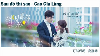 Cả Thế Giới Đều Không Bằng Em Ost ll Sau Đó Thì Sao - Cao Gia Lãng《全世都不如你 OST》 She Is The One OST