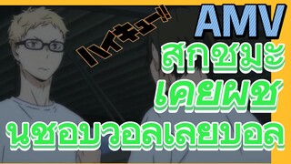 [ไฮคิว!! คู่ตบฟ้าประทาน] AMV  | สึกิชิมะ เคย์ผู้ชื่นชอบวอลเลย์บอล