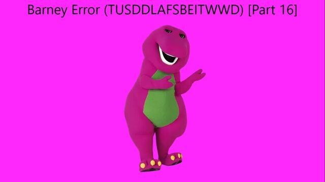 Barney Error (TTUSDDLAFSBEITWWD) [Part 16]