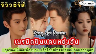 [รีวิวซีรีส์จีนมาใหม่] เรื่อง​ Yong An Dream  เนรมิตฝันแดนหย่งอัน |ติ่งตาแฉะ