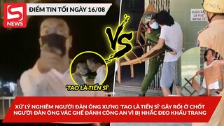 Xử lý người xưng 'Tao là tiến sĩ' gây rối ở chốt; Người đàn ông tấn công vì bị nhắc đeo khẩu trang