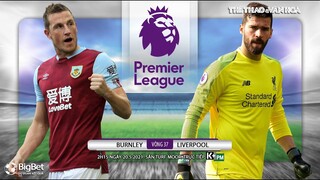 [NHẬN ĐỊNH BÓNG ĐÁ] Burnley - Liverpool (2h15 ngày 20/5). Vòng 37 Ngoại hạng Anh. Trực tiếp K+PM