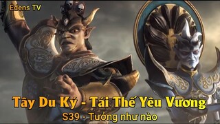 Tây Du Ký - Tái Thế Yêu Vương S39 - Tưởng như nào