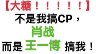 【博君一肖】大糖！不是我搞cp，而是肖战王一博搞我！铁证如山！