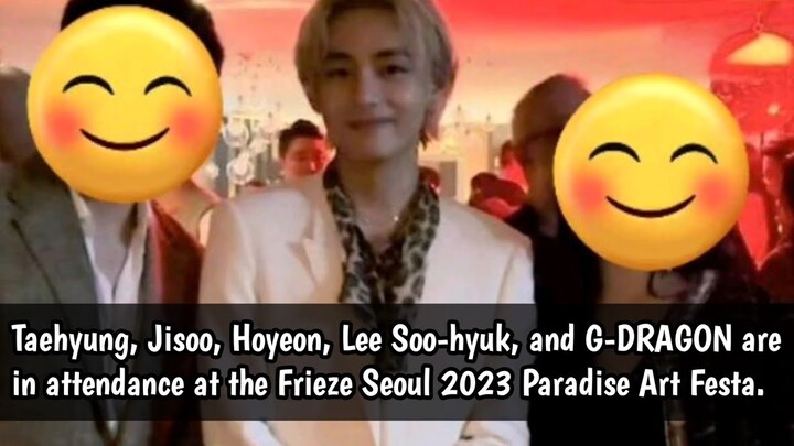 Taehyung, Jisoo, Hoyeon, Lee Soo-hyuk, and G-DRAGON  at the Frieze Seoul 2023 Paradise Art Festa 😱😭