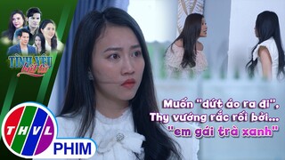 Muốn ''dứt áo ra đi'', Thy vướng rắc rối bởi... ''em gái trà xanh'' | TÌNH YÊU BẤT TỬ