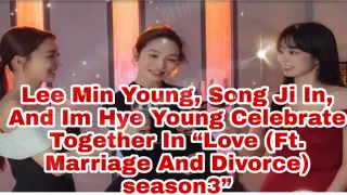 Lee Min Young, Song Ji In, And Im Hye Young  Together In “Love (Ft. Marriage And Divorce) SEASON 3