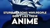 Stupid reasons why people don't like these anime