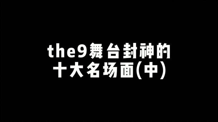【THE9】舞台热搜封神的十大名场面中～