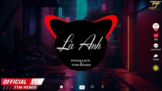 Là Anh - Phạm Lịch x TTM Remix  - Đã Từng Khóc Xuyên Qua Đêm Tỉnh Mộng Gối Đã Ướt Đẫm