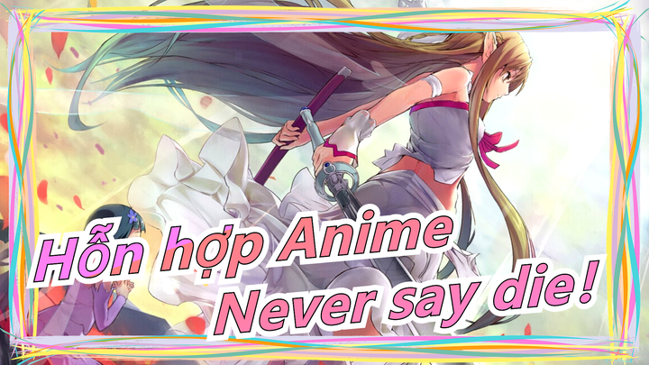 [Hỗn hợp Anime/Hoành tráng/AMV]Never say die！