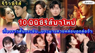 [รีวิวซีรีส์จีนมาใหม่] 10 มินิซีรีส์มาใหม่ เรื่องราวสั้นกระชับ...​พระนางสวยหล่อบอกต่อจ้า|ติ่งตาแฉะ