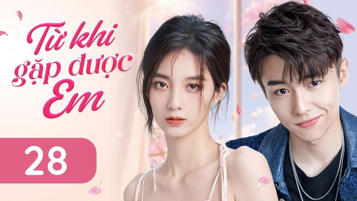TỪ KHI GẶP ĐƯỢC EM - Tập 28 | Siêu Phẩm Ngôn Tình Trung Quốc Cực Hay | ChinaZone Phim Thuyết Minh