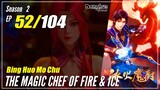 【Bing Huo Mo Chu】 S2 EP 52 (104) - The Magic Chef of Fire and Ice 冰火魔厨