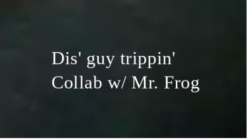 Dis' guy trippin' Collab w/ Mr. Frog