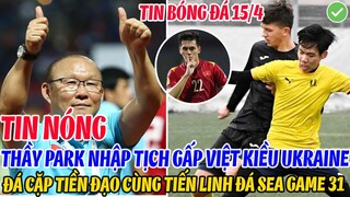 TIN NÓNG: THẦY PARK NHẬP TỊCH GẤP VIỆT KIỀU UKRAINE ĐÁ CẶP TIẾN LINH QUYẾT DÀNH HCV SEA GAME 31