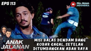 MISI BALAS DENDAM BANG KOBAR GAGAL, SETELAH DITUMBANGKAN ABAH RAYA - ANAK JALANAN 113