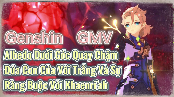 [Genshin, GMV] Albedo Dưới Góc Quay Chậm, Đứa Con Của Vôi Trắng Và Sự Ràng Buộc Với Khaenri'ah