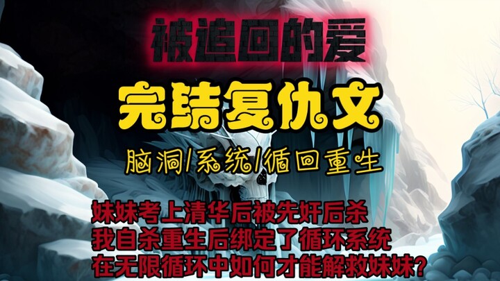 铭：《被追回的爱》我最温柔优秀的妹妹死了，先奸后杀。这是一场有预谋的谋杀，凶手被判十五年。我求告无门，得抑郁症后选择了自杀。没想到却绑定了一套重生系统。