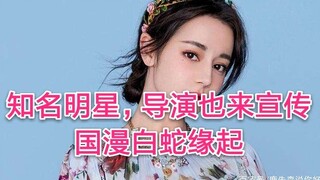 最强自来水，知名明星，导演来宣传白蛇缘起