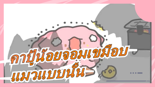 [คาปู้น้อยจอมเขมือบ] คุณต้องการแมวแบบนั้นไหม